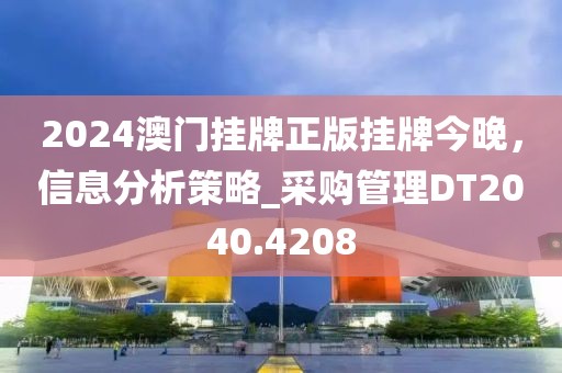 2024澳门挂牌正版挂牌今晚，信息分析策略_采购管理DT2040.4208