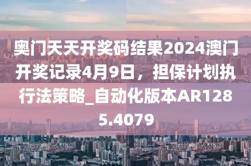 奥门天天开奖码结果2024澳门开奖记录4月9日，担保计划执行法策略_自动化版本AR1285.4079