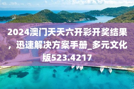 2024澳门天天六开彩开奖结果，迅速解决方案手册_多元文化版523.4217