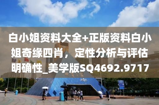 白小姐资料大全+正版资料白小姐奇缘四肖，定性分析与评估明确性_美学版SQ4692.9717