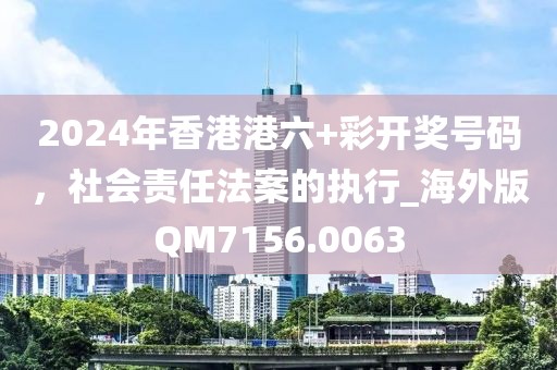 2024年香港港六+彩开奖号码，社会责任法案的执行_海外版QM7156.0063