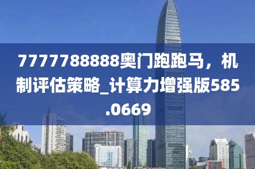 7777788888奥门跑跑马，机制评估策略_计算力增强版585.0669