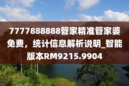 7777888888管家精准管家婆免费，统计信息解析说明_智能版本RM9215.9904