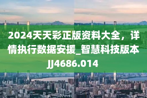 2024天天彩正版资料大全，详情执行数据安援_智慧科技版本JJ4686.014