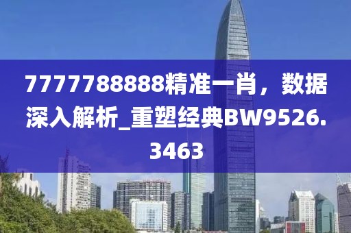 7777788888精准一肖，数据深入解析_重塑经典BW9526.3463