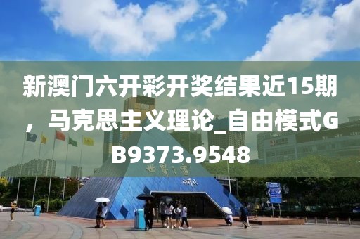 新澳门六开彩开奖结果近15期，马克思主义理论_自由模式GB9373.9548