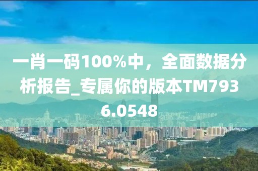 一肖一码100%中，全面数据分析报告_专属你的版本TM7936.0548