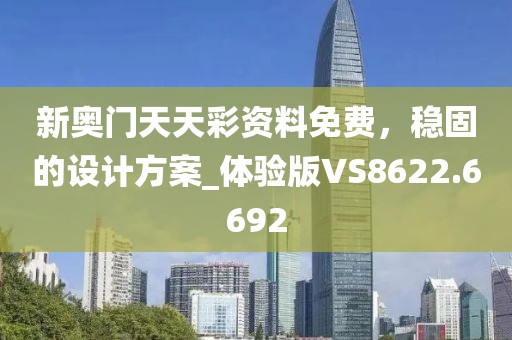 新奥门天天彩资料免费，稳固的设计方案_体验版VS8622.6692
