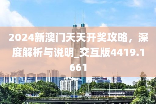 2024新澳门天天开奖攻略，深度解析与说明_交互版4419.1661