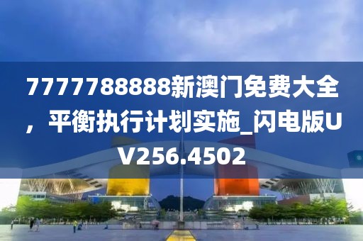7777788888新澳门免费大全，平衡执行计划实施_闪电版UV256.4502