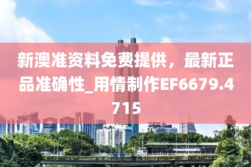 新澳准资料免费提供，最新正品准确性_用情制作EF6679.4715