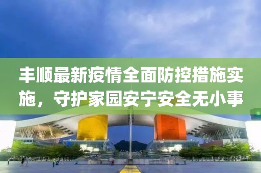 丰顺最新疫情全面防控措施实施，守护家园安宁安全无小事