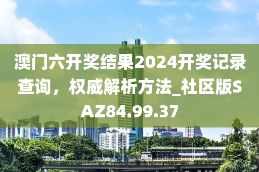 澳门六开奖结果2024开奖记录查询，权威解析方法_社区版SAZ84.99.37