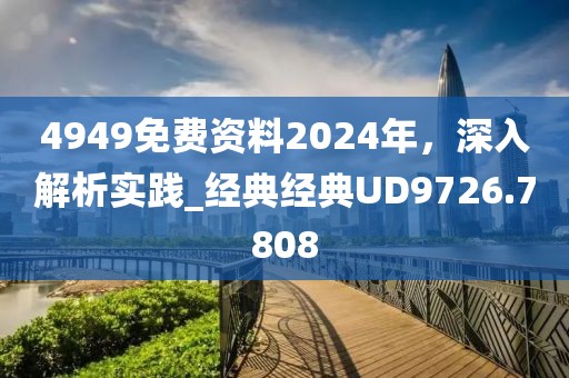 4949免费资料2024年，深入解析实践_经典经典UD9726.7808