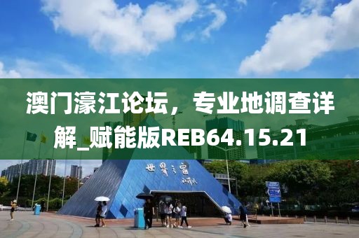 澳门濠江论坛，专业地调查详解_赋能版REB64.15.21