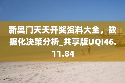 新奥门天天开奖资料大全，数据化决策分析_共享版UQI46.11.84