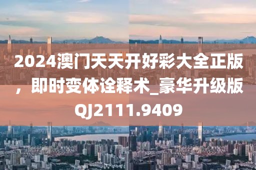 2024澳门天天开好彩大全正版，即时变体诠释术_豪华升级版QJ2111.9409