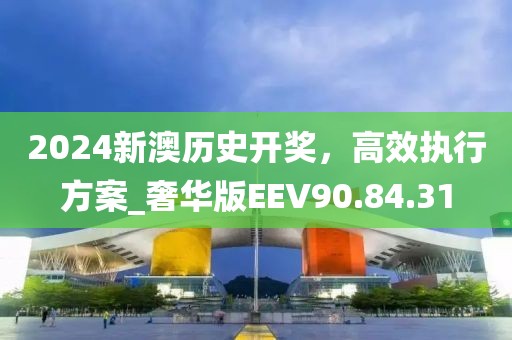 2024新澳历史开奖，高效执行方案_奢华版EEV90.84.31