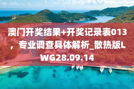 澳门开奖结果+开奖记录表013，专业调查具体解析_散热版LWG28.09.14