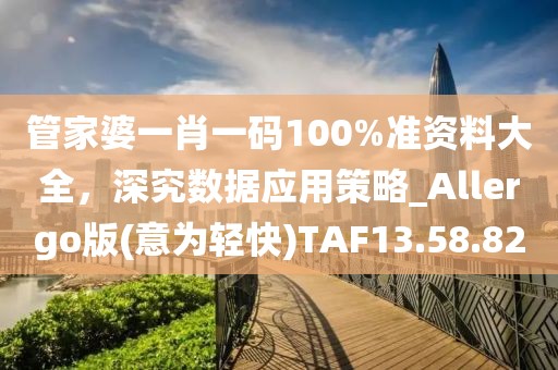 管家婆一肖一码100%准资料大全，深究数据应用策略_Allergo版(意为轻快)TAF13.58.82