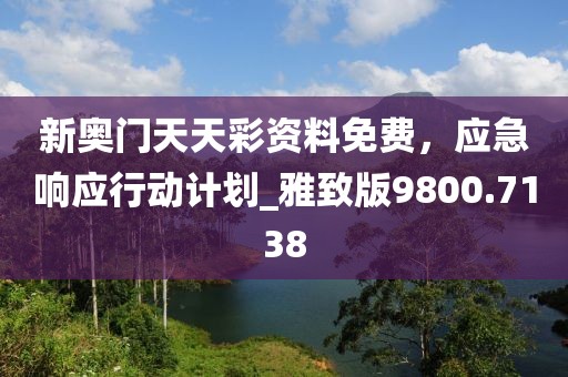 新奥门天天彩资料免费，应急响应行动计划_雅致版9800.7138