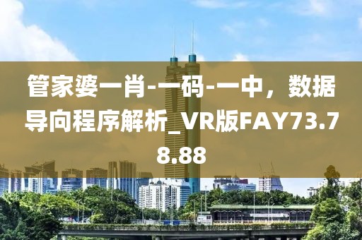 管家婆一肖-一码-一中，数据导向程序解析_VR版FAY73.78.88