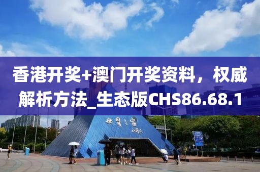 香港开奖+澳门开奖资料，权威解析方法_生态版CHS86.68.10