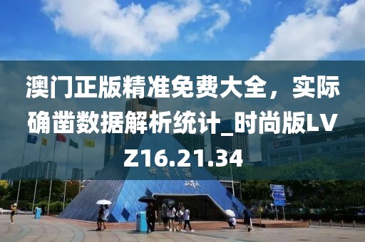 澳门正版精准免费大全，实际确凿数据解析统计_时尚版LVZ16.21.34