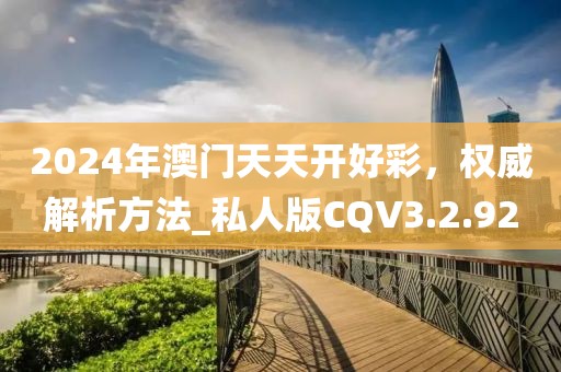 2024年澳门天天开好彩，权威解析方法_私人版CQV3.2.92