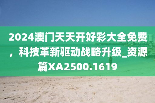 2024澳门天天开好彩大全免费，科技革新驱动战略升级_资源篇XA2500.1619