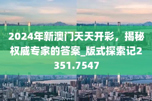 2024年新澳门天天开彩，揭秘权威专家的答案_版式探索记2351.7547