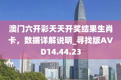 澳门六开彩天天开奖结果生肖卡，数据详解说明_寻找版AVD14.44.23
