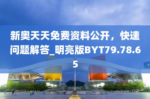 新奥天天免费资料公开，快速问题解答_明亮版BYT79.78.65