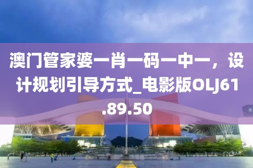 澳门管家婆一肖一码一中一，设计规划引导方式_电影版OLJ61.89.50