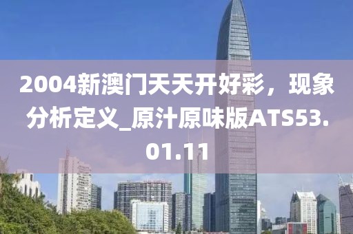 2004新澳门天天开好彩，现象分析定义_原汁原味版ATS53.01.11