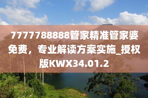 7777788888管家精准管家婆免费，专业解读方案实施_授权版KWX34.01.2