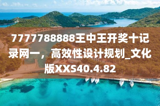 7777788888王中王开奖十记录网一，高效性设计规划_文化版XXS40.4.82