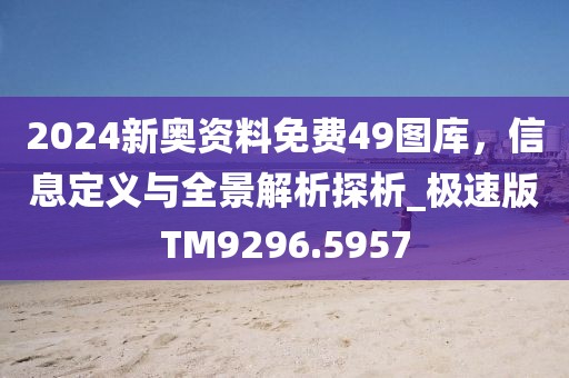 2024新奥资料免费49图库，信息定义与全景解析探析_极速版TM9296.5957