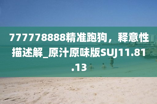 777778888精准跑狗，释意性描述解_原汁原味版SUJ11.81.13