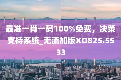 最准一肖一码100%免费，决策支持系统_无添加版XO825.5533