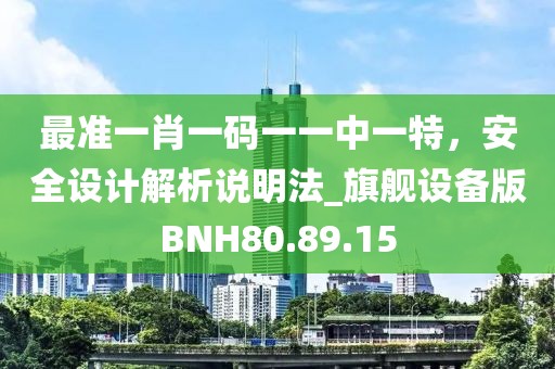 最准一肖一码一一中一特，安全设计解析说明法_旗舰设备版BNH80.89.15