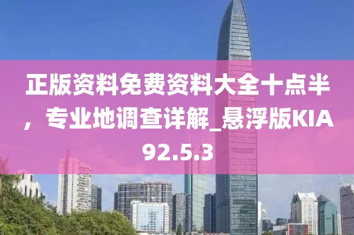 正版资料免费资料大全十点半，专业地调查详解_悬浮版KIA92.5.3