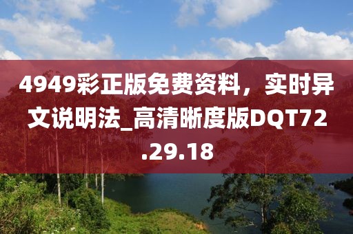 4949彩正版免费资料，实时异文说明法_高清晰度版DQT72.29.18