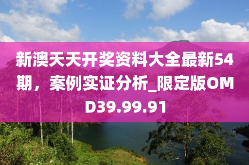 新澳天天开奖资料大全最新54期，案例实证分析_限定版OMD39.99.91