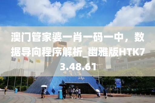 澳门管家婆一肖一码一中，数据导向程序解析_幽雅版HTK73.48.61