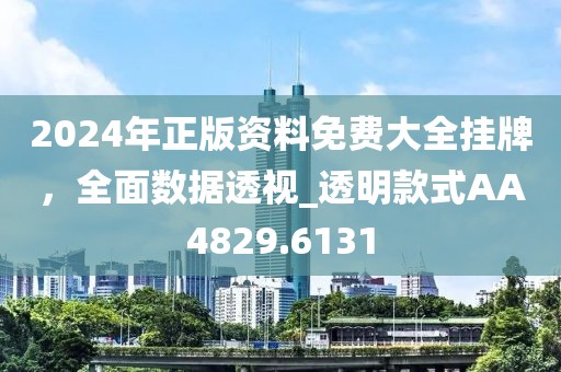 2024年正版资料免费大全挂牌，全面数据透视_透明款式AA4829.6131
