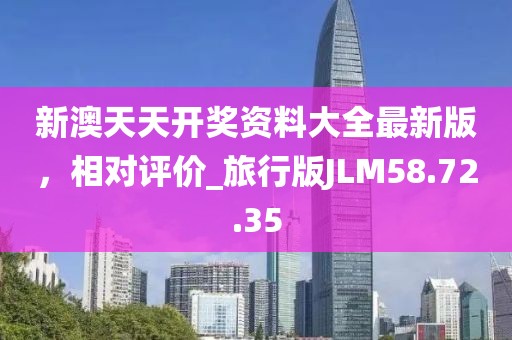 新澳天天开奖资料大全最新版，相对评价_旅行版JLM58.72.35