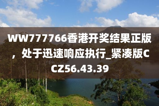 WW777766香港开奖结果正版，处于迅速响应执行_紧凑版CCZ56.43.39