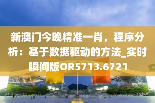 新澳门今晚精准一肖，程序分析：基于数据驱动的方法_实时瞬间版OR5713.6721
