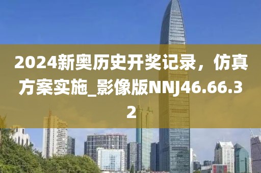 2024新奥历史开奖记录，仿真方案实施_影像版NNJ46.66.32